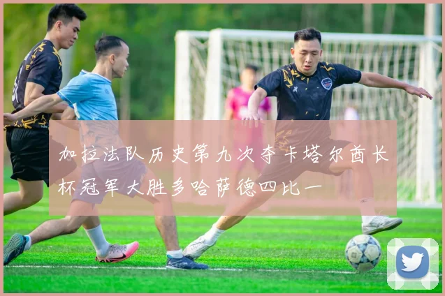 加拉法队历史第九次夺卡塔尔酋长杯冠军大胜多哈萨德四比一