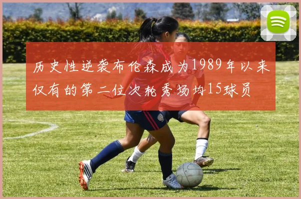 历史性逆袭布伦森成为1989年以来仅有的第二位次轮秀场均15球员