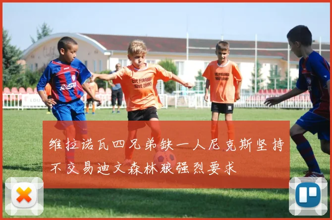 维拉诺瓦四兄弟缺一人尼克斯坚持不交易迪文森林狼强烈要求