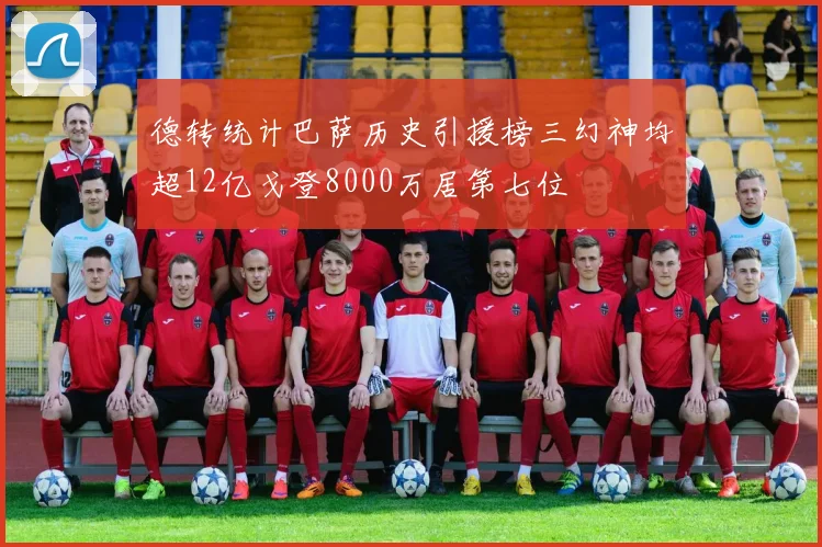 德转统计巴萨历史引援榜三幻神均超12亿戈登8000万居第七位