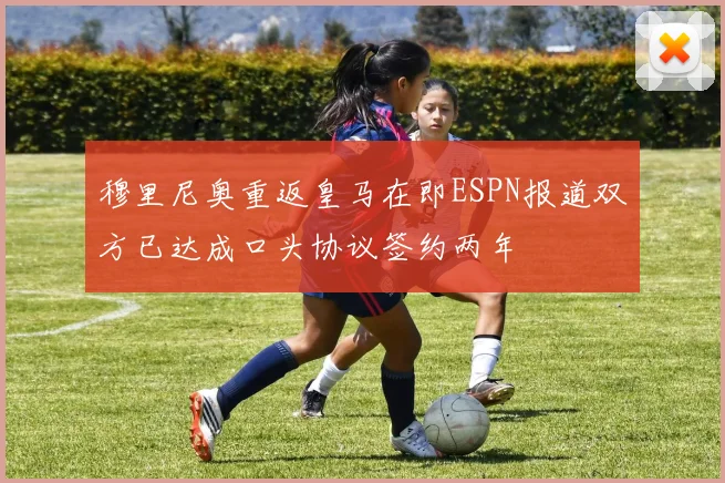 穆里尼奥重返皇马在即ESPN报道双方已达成口头协议签约两年