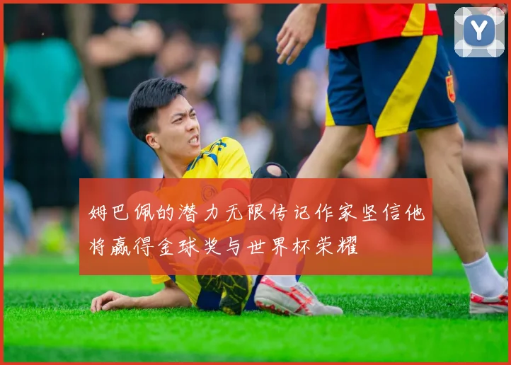 姆巴佩的潜力无限传记作家坚信他将赢得金球奖与世界杯荣耀