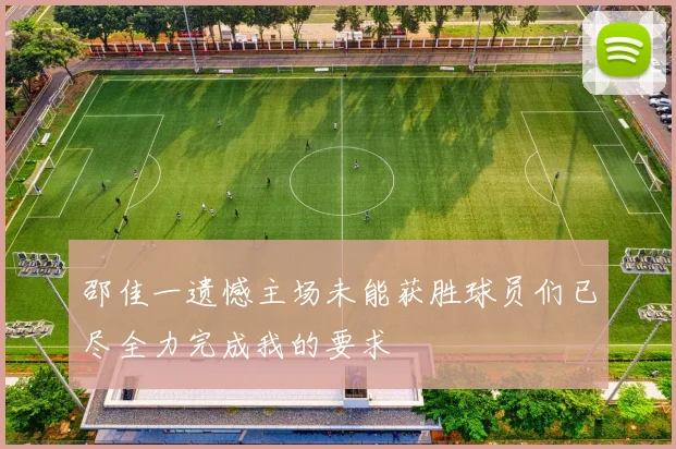邵佳一遗憾主场未能获胜球员们已尽全力完成我的要求