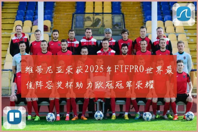 维蒂尼亚荣获2025年FIFPRO世界最佳阵容奖杯助力欧冠冠军荣耀